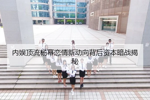 内娱顶流杨幂恋情新动向背后资本暗战揭秘